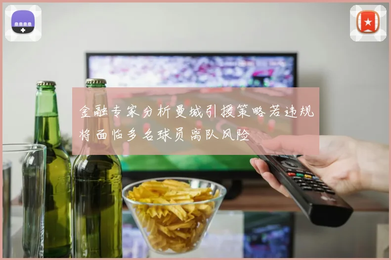 金融专家分析曼城引援策略若违规将面临多名球员离队风险