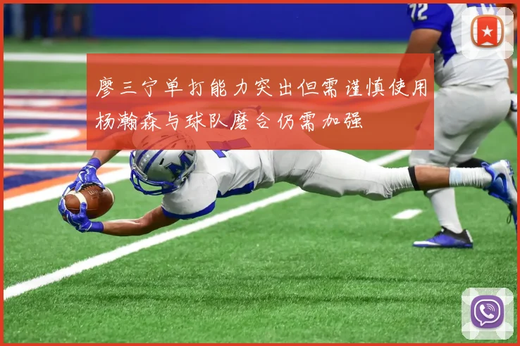 廖三宁单打能力突出但需谨慎使用杨瀚森与球队磨合仍需加强