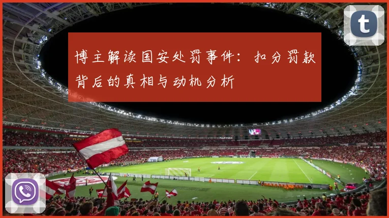 博主解读国安处罚事件：扣分罚款背后的真相与动机分析