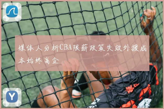 媒体人分析CBA限薪政策失效外援成本始终高企