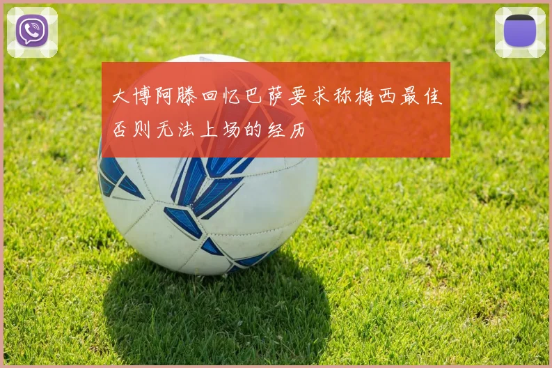 大博阿滕回忆巴萨要求称梅西最佳否则无法上场的经历