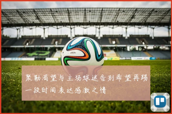 聚勒渴望与主场球迷告别希望再踢一段时间表达感激之情