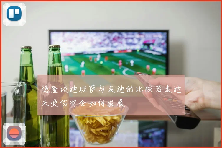 德隆谈迪班萨与麦迪的比较若麦迪未受伤将会如何发展