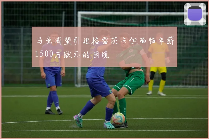 马竞渴望引进格雷茨卡但面临年薪1500万欧元的困境