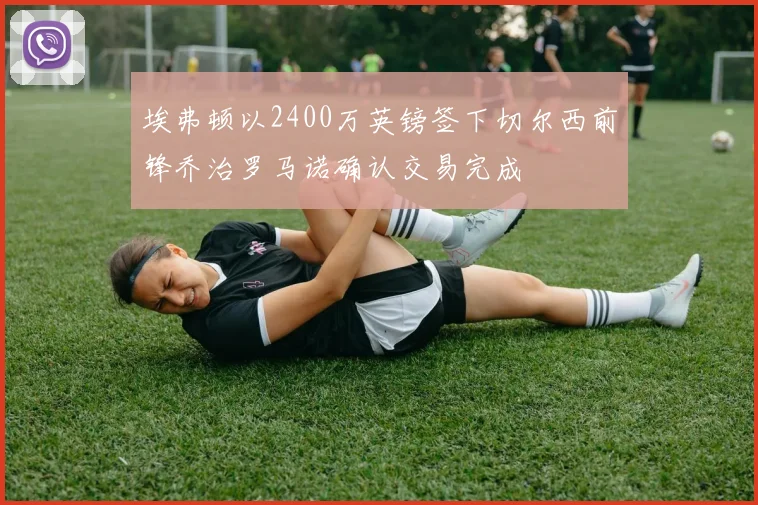 埃弗顿以2400万英镑签下切尔西前锋乔治罗马诺确认交易完成