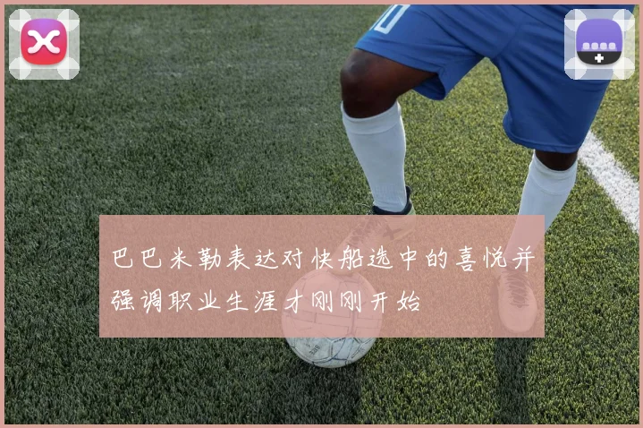 巴巴米勒表达对快船选中的喜悦并强调职业生涯才刚刚开始