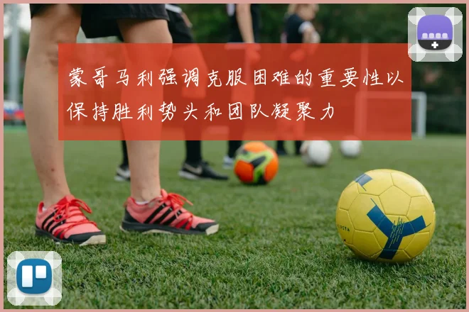 蒙哥马利强调克服困难的重要性以保持胜利势头和团队凝聚力