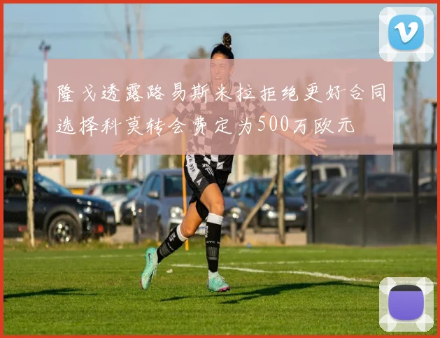 隆戈透露路易斯米拉拒绝更好合同选择科莫转会费定为500万欧元